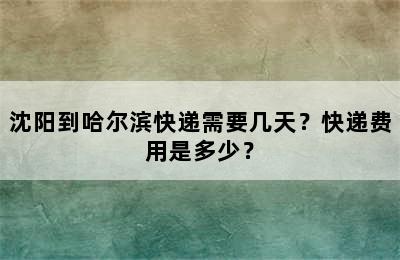 沈阳到哈尔滨快递需要几天？快递费用是多少？