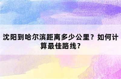 沈阳到哈尔滨距离多少公里？如何计算最佳路线？