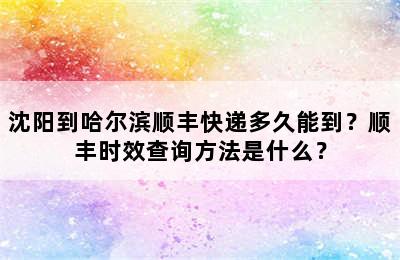 沈阳到哈尔滨顺丰快递多久能到？顺丰时效查询方法是什么？