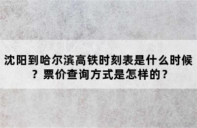 沈阳到哈尔滨高铁时刻表是什么时候？票价查询方式是怎样的？