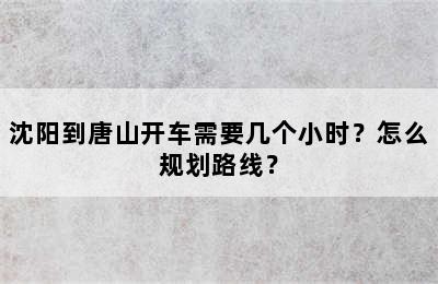沈阳到唐山开车需要几个小时？怎么规划路线？