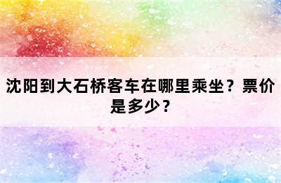 沈阳到大石桥客车在哪里乘坐？票价是多少？