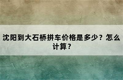 沈阳到大石桥拼车价格是多少？怎么计算？