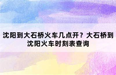 沈阳到大石桥火车几点开？大石桥到沈阳火车时刻表查询