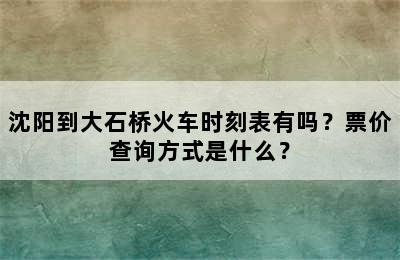 沈阳到大石桥火车时刻表有吗？票价查询方式是什么？