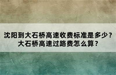 沈阳到大石桥高速收费标准是多少？大石桥高速过路费怎么算？
