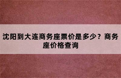 沈阳到大连商务座票价是多少？商务座价格查询