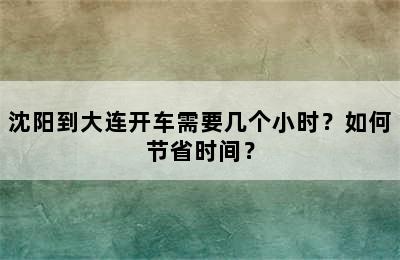 沈阳到大连开车需要几个小时？如何节省时间？