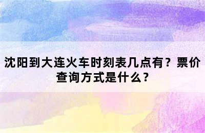 沈阳到大连火车时刻表几点有？票价查询方式是什么？