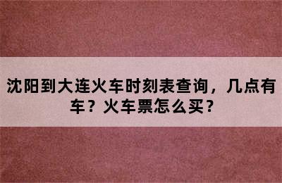 沈阳到大连火车时刻表查询，几点有车？火车票怎么买？