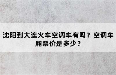 沈阳到大连火车空调车有吗？空调车厢票价是多少？