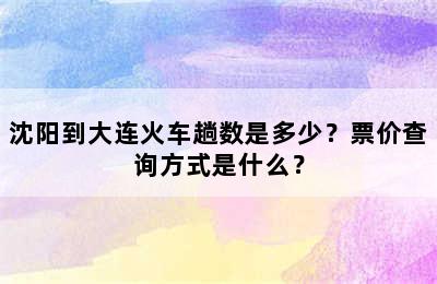 沈阳到大连火车趟数是多少？票价查询方式是什么？