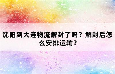 沈阳到大连物流解封了吗？解封后怎么安排运输？