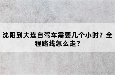 沈阳到大连自驾车需要几个小时？全程路线怎么走？