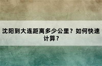 沈阳到大连距离多少公里？如何快速计算？