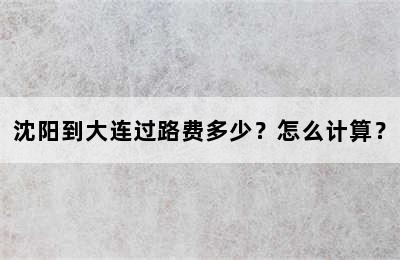 沈阳到大连过路费多少？怎么计算？