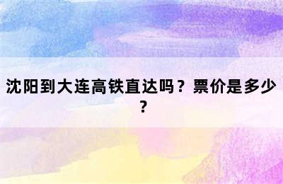 沈阳到大连高铁直达吗？票价是多少？