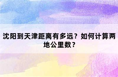 沈阳到天津距离有多远？如何计算两地公里数？
