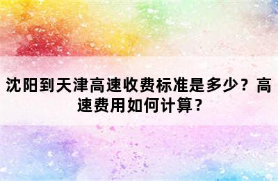 沈阳到天津高速收费标准是多少？高速费用如何计算？