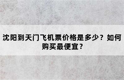 沈阳到天门飞机票价格是多少？如何购买最便宜？