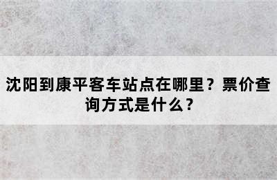 沈阳到康平客车站点在哪里？票价查询方式是什么？