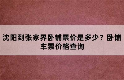 沈阳到张家界卧铺票价是多少？卧铺车票价格查询