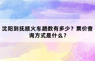 沈阳到抚顺火车趟数有多少？票价查询方式是什么？