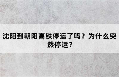 沈阳到朝阳高铁停运了吗？为什么突然停运？
