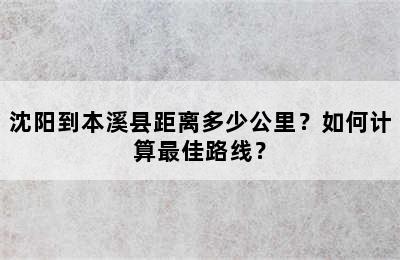 沈阳到本溪县距离多少公里？如何计算最佳路线？
