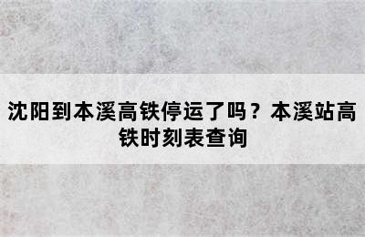 沈阳到本溪高铁停运了吗？本溪站高铁时刻表查询