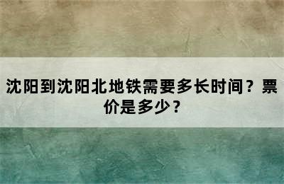 沈阳到沈阳北地铁需要多长时间？票价是多少？