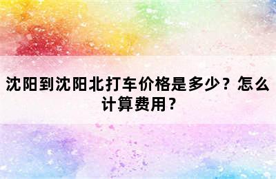 沈阳到沈阳北打车价格是多少？怎么计算费用？