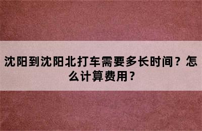 沈阳到沈阳北打车需要多长时间？怎么计算费用？