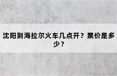沈阳到海拉尔火车几点开？票价是多少？