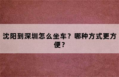 沈阳到深圳怎么坐车？哪种方式更方便？