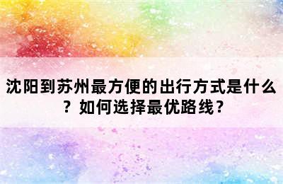 沈阳到苏州最方便的出行方式是什么？如何选择最优路线？