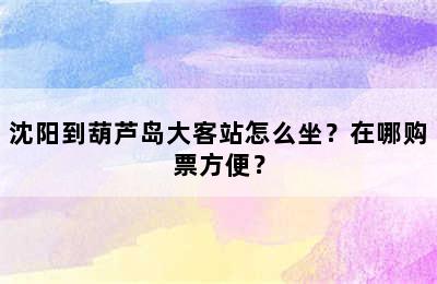 沈阳到葫芦岛大客站怎么坐？在哪购票方便？