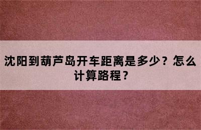 沈阳到葫芦岛开车距离是多少？怎么计算路程？