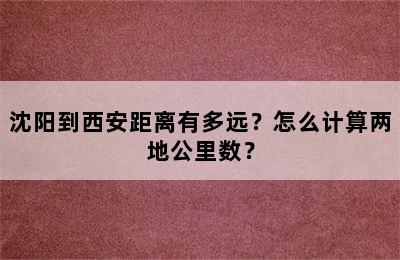 沈阳到西安距离有多远？怎么计算两地公里数？