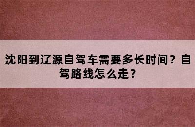 沈阳到辽源自驾车需要多长时间？自驾路线怎么走？