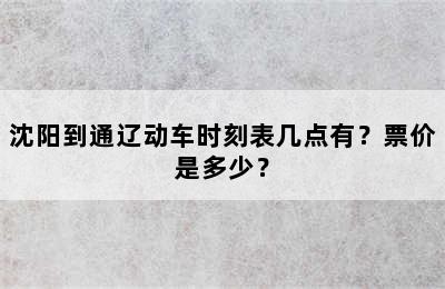 沈阳到通辽动车时刻表几点有？票价是多少？