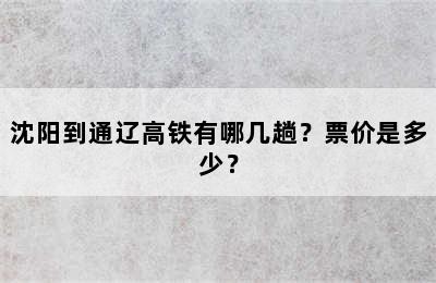 沈阳到通辽高铁有哪几趟？票价是多少？
