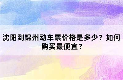 沈阳到锦州动车票价格是多少？如何购买最便宜？
