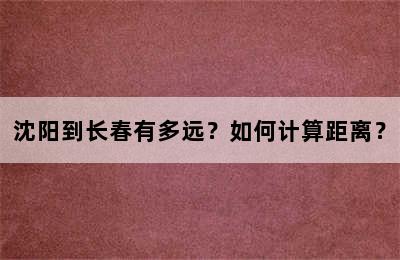 沈阳到长春有多远？如何计算距离？