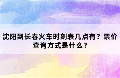 沈阳到长春火车时刻表几点有？票价查询方式是什么？