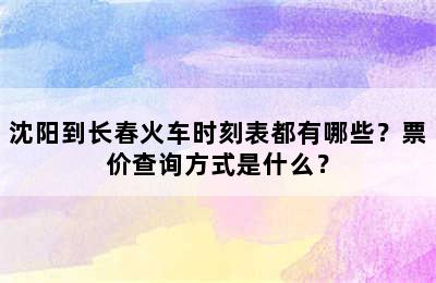 沈阳到长春火车时刻表都有哪些？票价查询方式是什么？