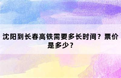 沈阳到长春高铁需要多长时间？票价是多少？