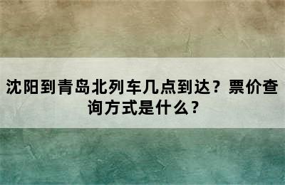沈阳到青岛北列车几点到达？票价查询方式是什么？