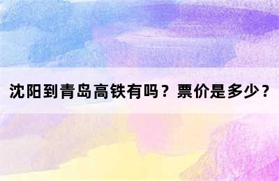 沈阳到青岛高铁有吗？票价是多少？