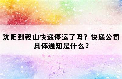 沈阳到鞍山快递停运了吗？快递公司具体通知是什么？